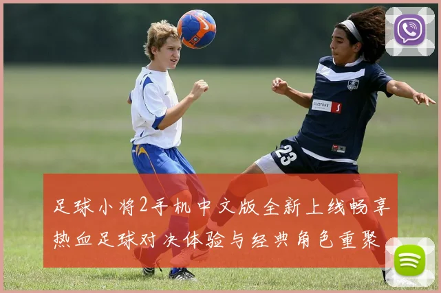 足球小将2手机中文版全新上线畅享热血足球对决体验与经典角色重聚