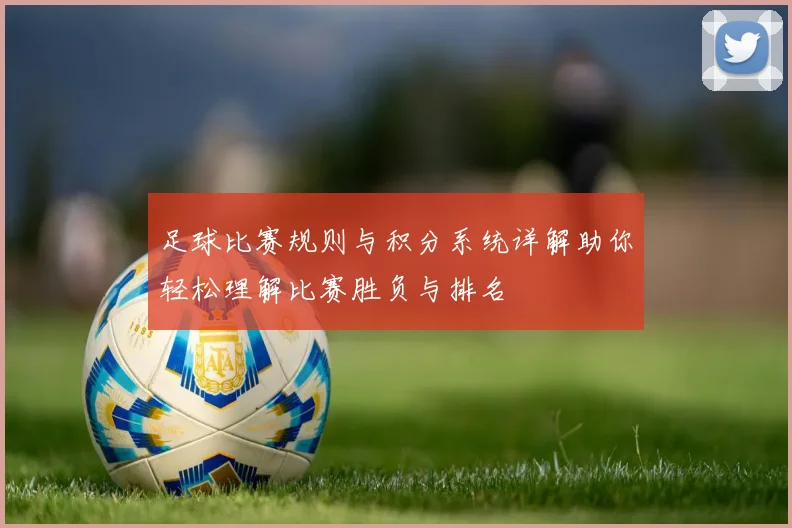 足球比赛规则与积分系统详解助你轻松理解比赛胜负与排名