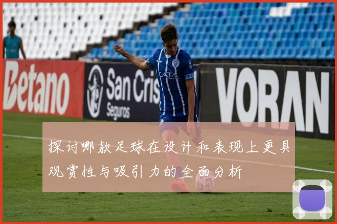 探讨哪款足球在设计和表现上更具观赏性与吸引力的全面分析