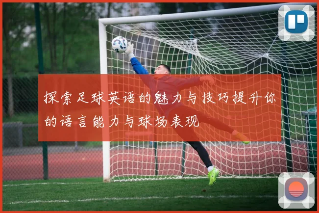 探索足球英语的魅力与技巧提升你的语言能力与球场表现
